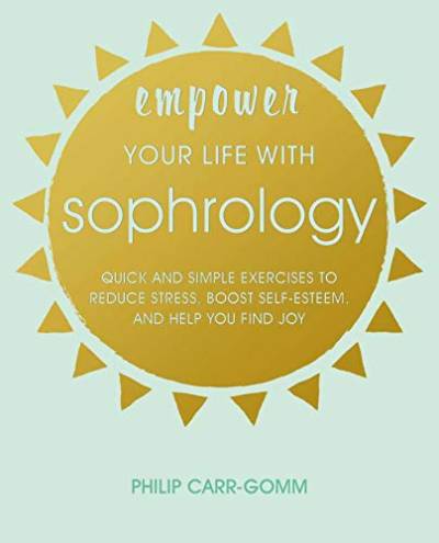 Empower Your Life with Sophrology: Quick and simple exercises to reduce stress, boost self-esteem, and help you find joy von CICO Books